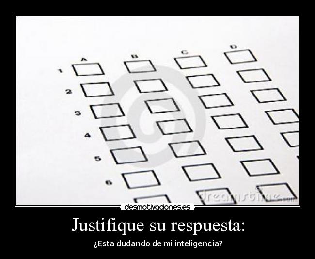 Justifique su respuesta: - ¿Esta dudando de mi inteligencia?