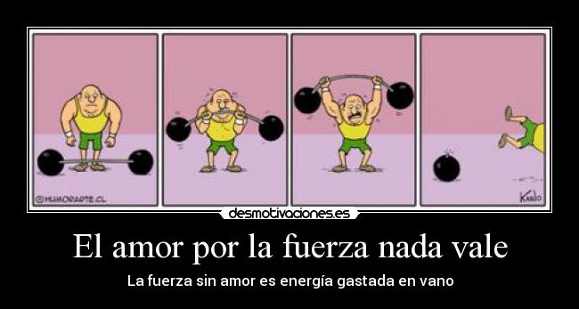 El amor por la fuerza nada vale - La fuerza sin amor es energía gastada en vano