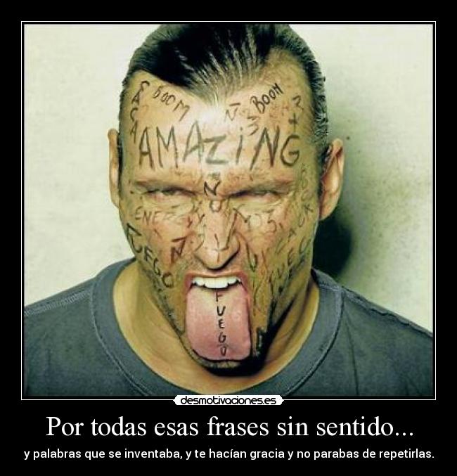 Por todas esas frases sin sentido... - y palabras que se inventaba, y te hacían gracia y no parabas de repetirlas.