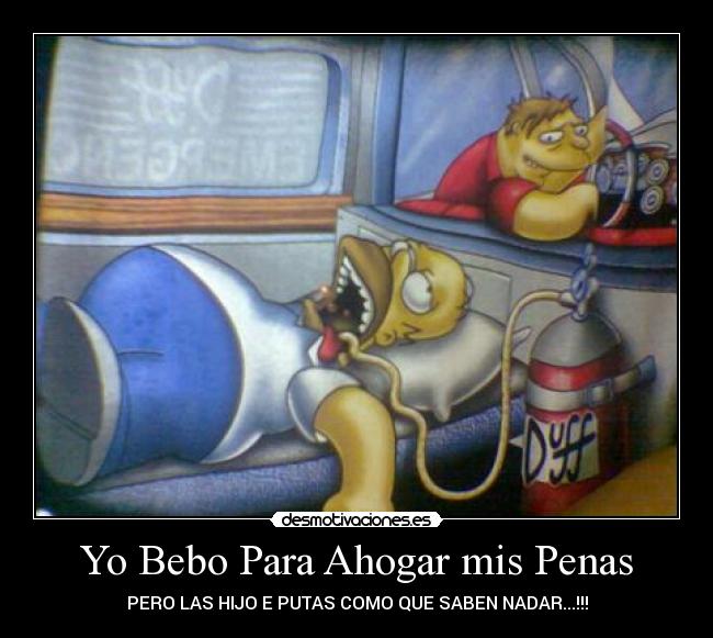 Yo Bebo Para Ahogar mis Penas - PERO LAS HIJO E PUTAS COMO QUE SABEN NADAR...!!!