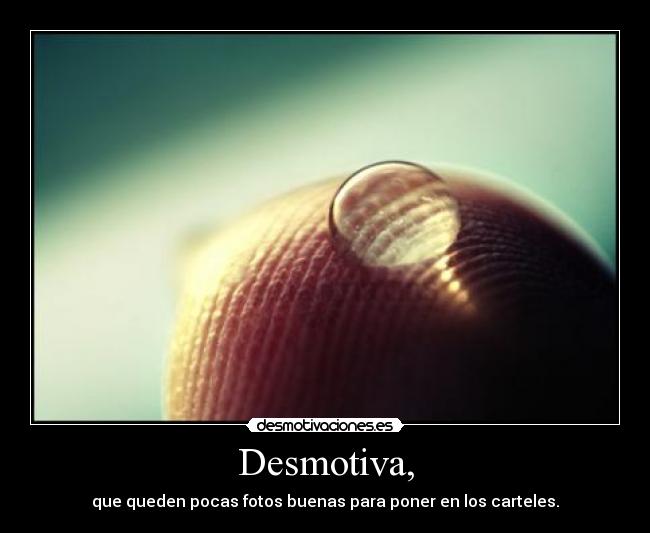 Desmotiva, - que queden pocas fotos buenas para poner en los carteles.