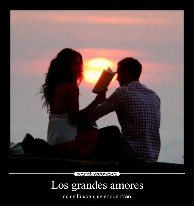 Los grandes amores - no se buscan; se encuentran.