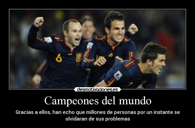 Campeones del mundo - Gracias a ellos, han echo que millones de personas por un instante se
olvidaran de sus problemas