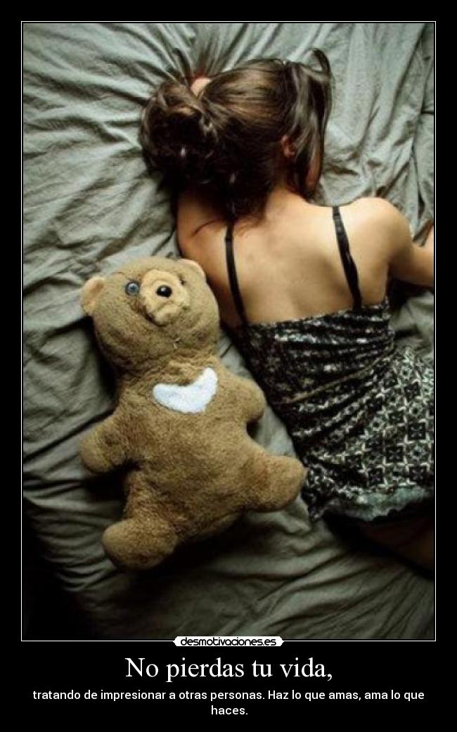 No pierdas tu vida, - tratando de impresionar a otras personas. Haz lo que amas, ama lo que haces.