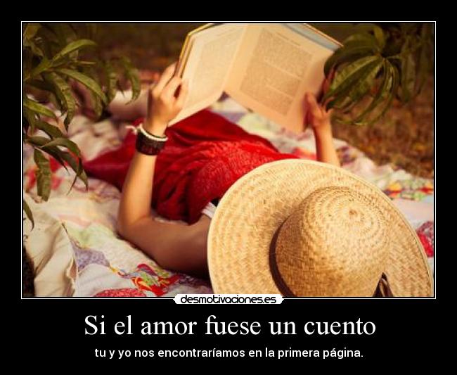 Si el amor fuese un cuento - tu y yo nos encontraríamos en la primera página.