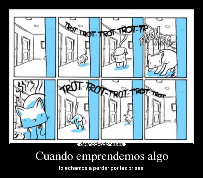 Cuando emprendemos algo - lo echamos a perder por las prisas.