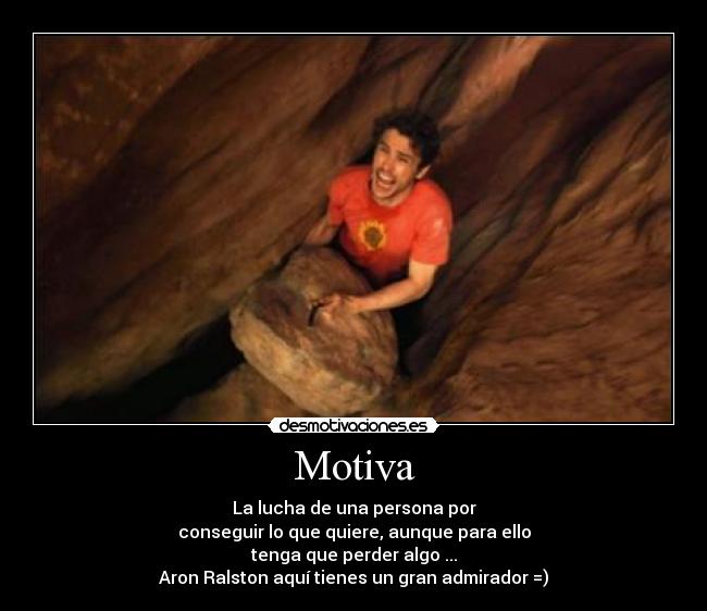 Motiva - La lucha de una persona por
conseguir lo que quiere, aunque para ello
tenga que perder algo ...
Aron Ralston aquí tienes un gran admirador =)