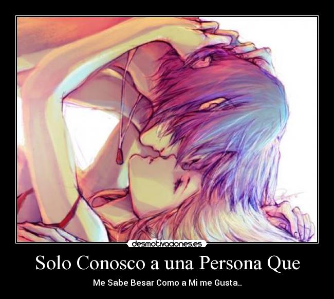 Solo Conosco a una Persona Que - Me Sabe Besar Como a Mi me Gusta..