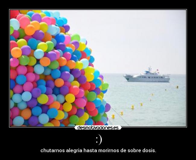 :) - chutarnos alegria hasta morirnos de sobre dosis.