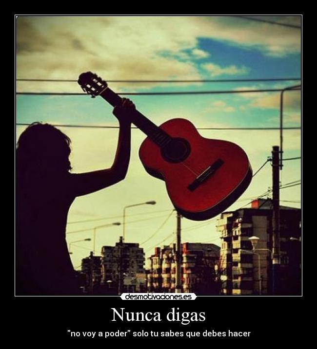 Nunca digas - no voy a poder solo tu sabes que debes hacer