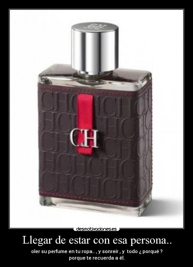 Llegar de estar con esa persona.. - oler su perfume en tu ropa.. , y sonreír , y todo ¿ porqué ? porque te recuerda a él.
