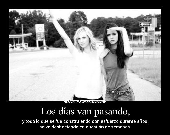 Los días van pasando, - y todo lo que se fue construiendo con esfuerzo durante años,
se va deshaciendo en cuestión de semanas.