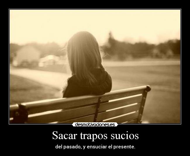 Sacar trapos sucios - del pasado, y ensuciar el presente.