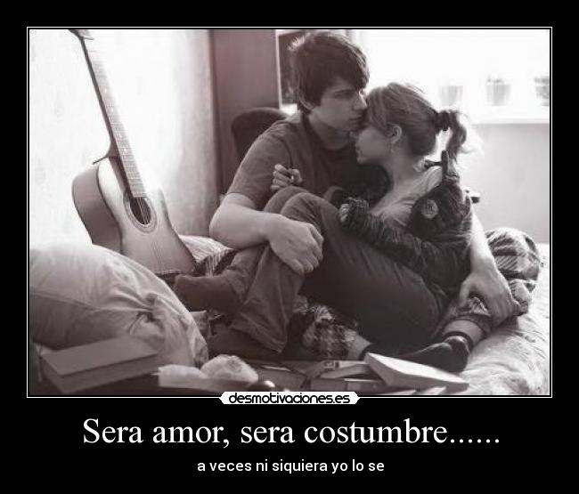 Sera amor, sera costumbre...... - 