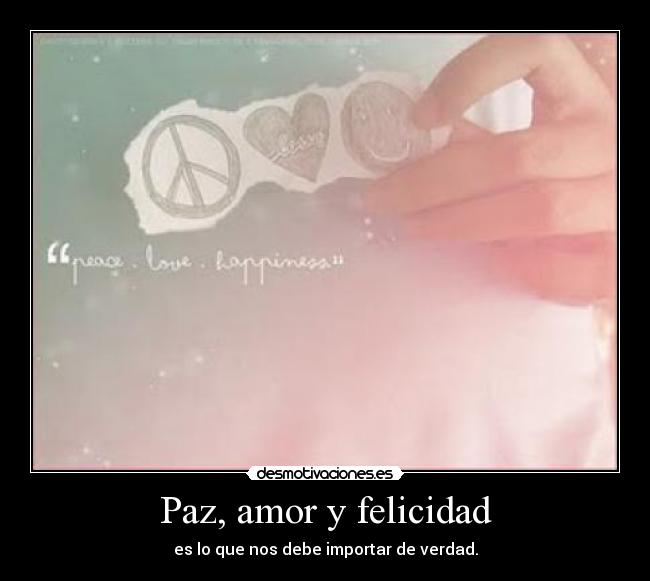 Paz, amor y felicidad - es lo que nos debe importar de verdad.