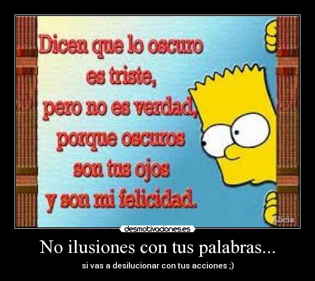 No ilusiones con tus palabras... - si vas a desilucionar con tus acciones ;)