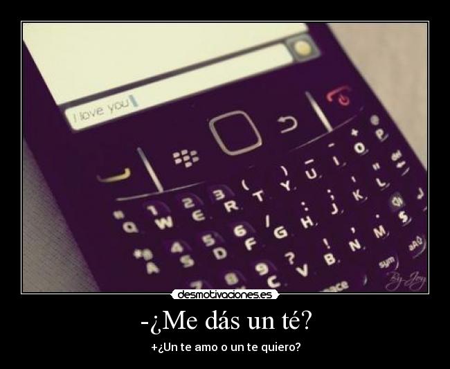 -¿Me dás un té? - +¿Un te amo o un te quiero?