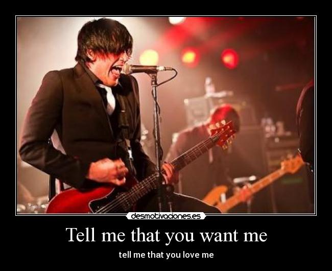 Tell me that you want me - 