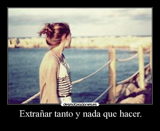 Extrañar tanto y nada que hacer. - 