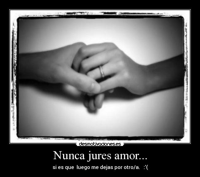Nunca jures amor... - si es que luego me dejas por otro/a. :(
