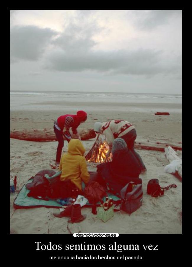 Todos sentimos alguna vez - melancolía hacia los hechos del pasado.