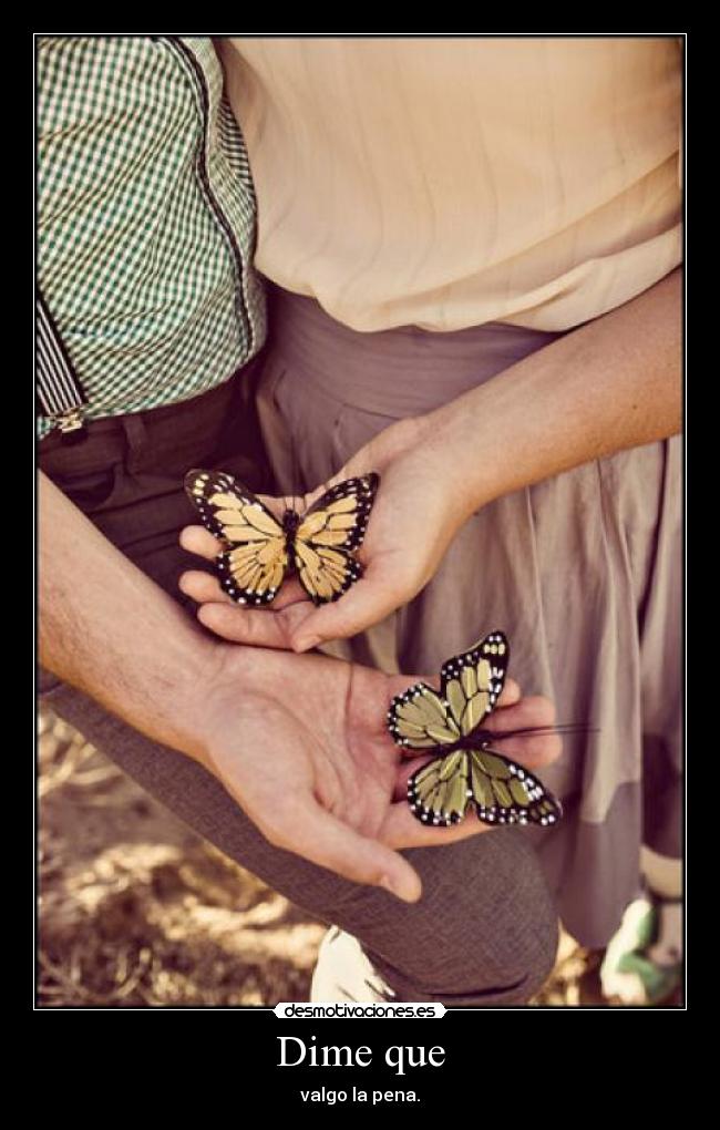 Dime que - valgo la pena.