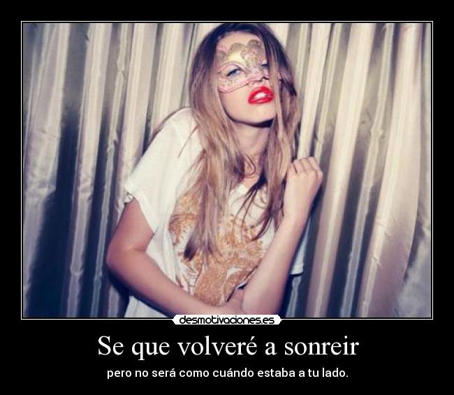 Se que volveré a sonreir - pero no será como cuándo estaba a tu lado.