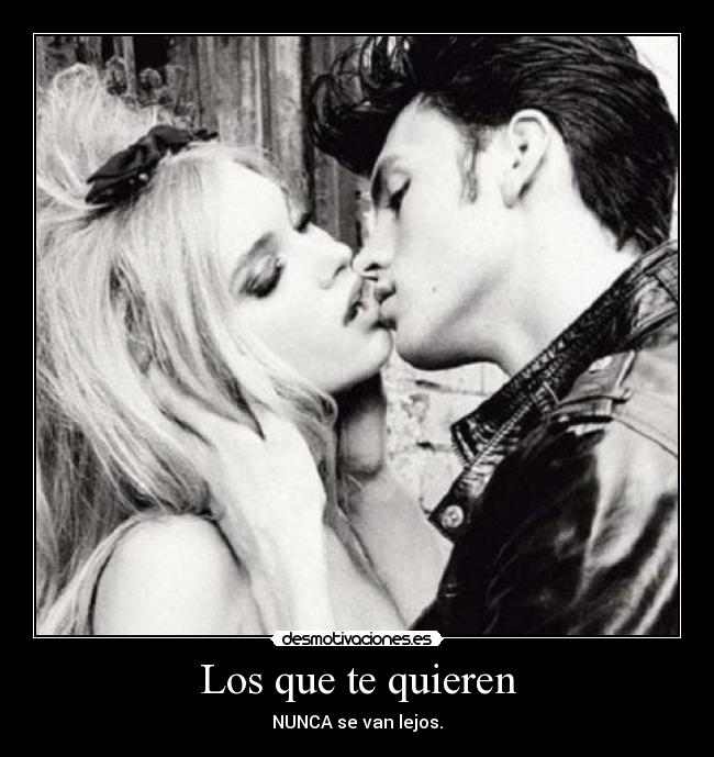 Los que te quieren - NUNCA se van lejos.