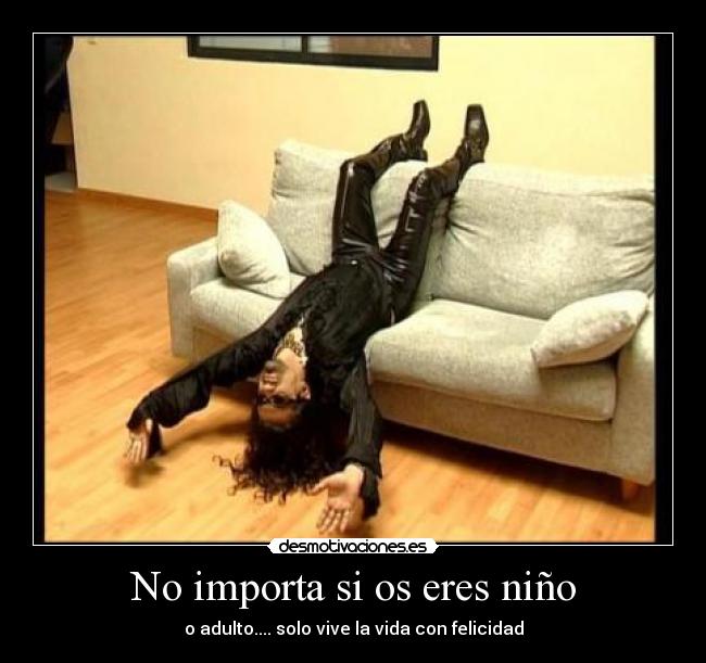 No importa si os eres niño - o adulto.... solo vive la vida con felicidad