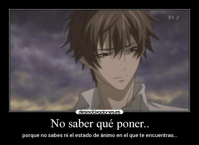 No saber qué poner.. - porque no sabes ni el estado de ánimo en el que te encuentras...