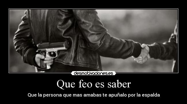 Que feo es saber - Que la persona que mas amabas te apuñalo por la espalda