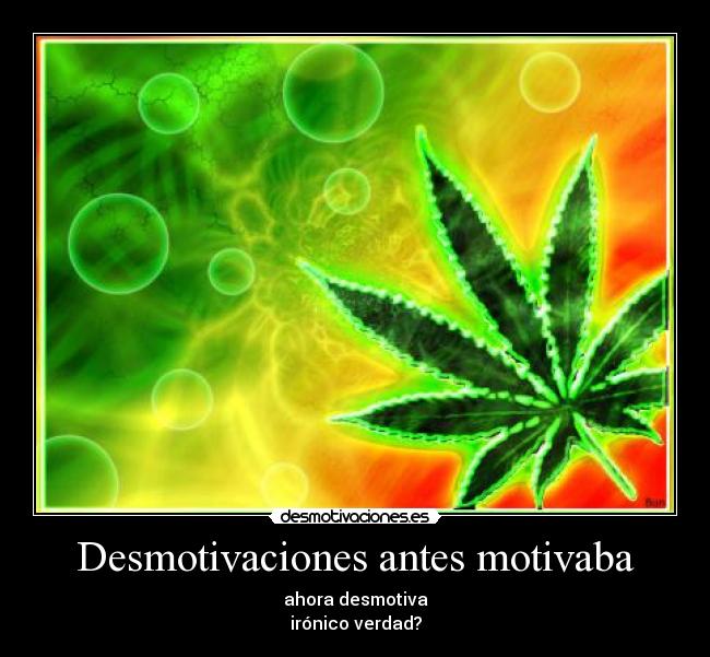 Desmotivaciones antes motivaba - ahora desmotiva
irónico verdad?