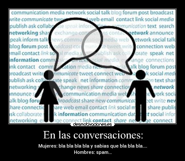En las conversaciones: - Mujeres: bla bla bla bla y sabias que bla bla bla....
Hombres: spam...