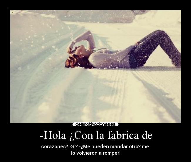 -Hola ¿Con la fabrica de - corazones? -Si? -¿Me pueden mandar otro? me
lo volvieron a romper!