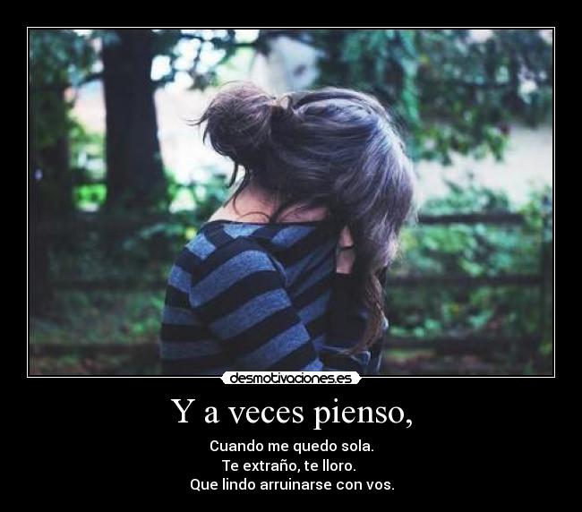 Y a veces pienso, - Cuando me quedo sola.
Te extraño, te lloro.
Que lindo arruinarse con vos.