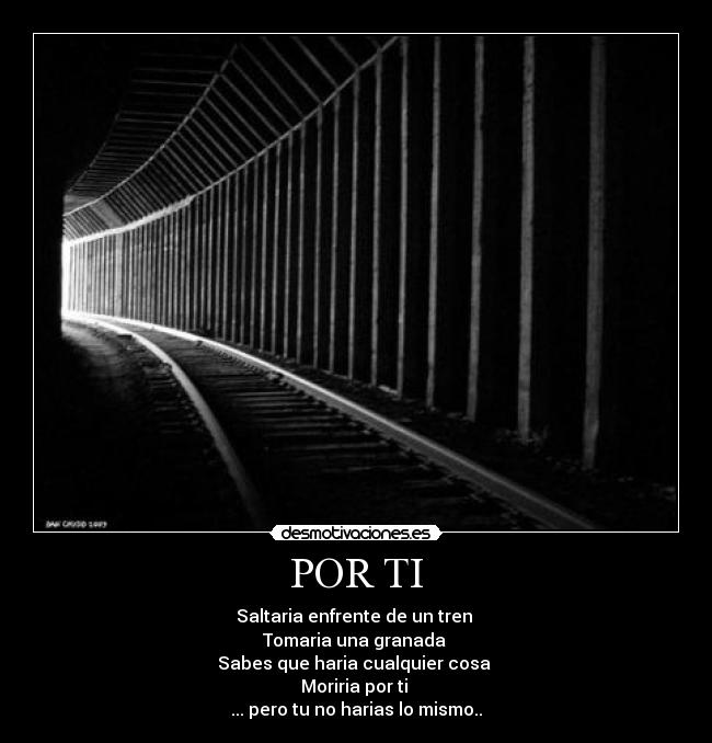 POR TI - Saltaria enfrente de un tren
Tomaria una granada
Sabes que haria cualquier cosa
Moriria por ti
... pero tu no harias lo mismo..