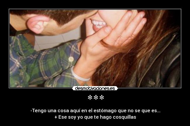 *** - -Tengo una cosa aquí en el estómago que no se que es...
+ Ese soy yo que te hago cosquillas
