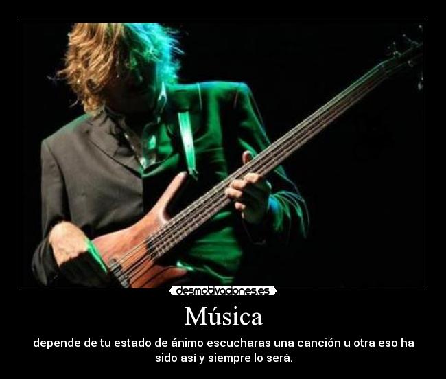 Música - depende de tu estado de ánimo escucharas una canción u otra eso ha
sido así y siempre lo será.