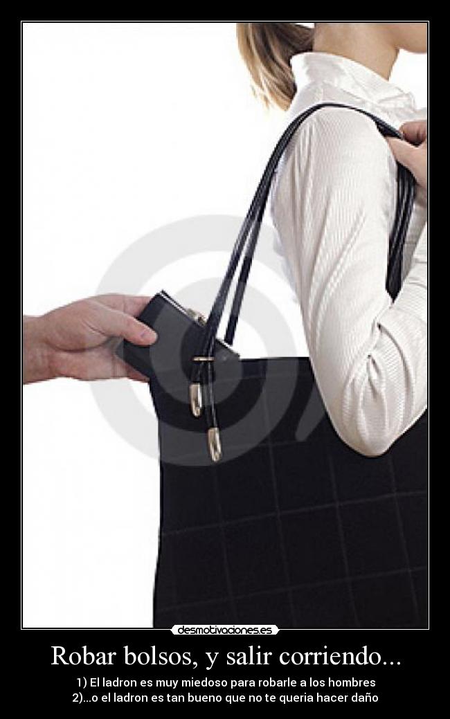 Robar bolsos, y salir corriendo... - 1) El ladron es muy miedoso para robarle a los hombres
2)...o el ladron es tan bueno que no te queria hacer daño