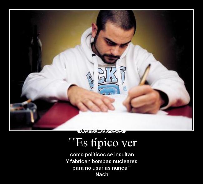 ´´Es típico ver - como políticos se insultan
Y fabrican bombas nucleares
para no usarlas nunca´´
Nach