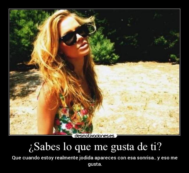 ¿Sabes lo que me gusta de ti? -