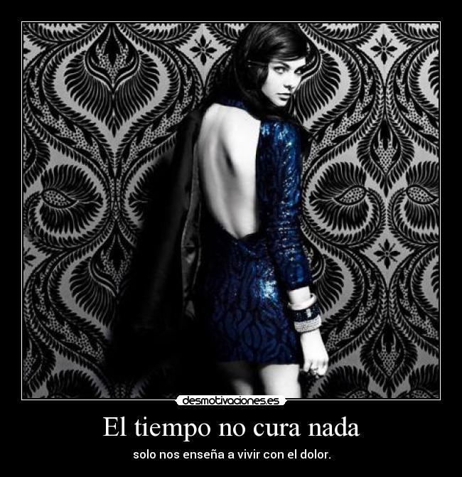 El tiempo no cura nada - solo nos enseña a vivir con el dolor.