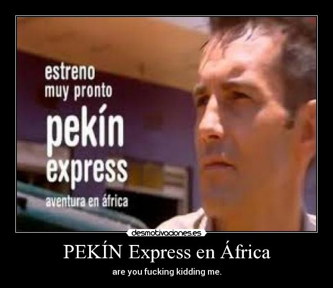 PEKÍN Express en África - are you fucking kidding me.