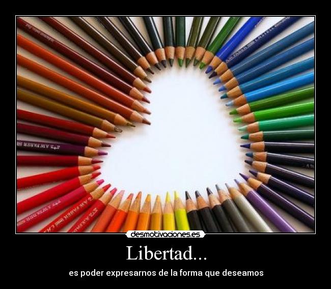 Libertad... - es poder expresarnos de la forma que deseamos