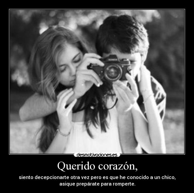 Querido corazón, - siento decepcionarte otra vez pero es que he conocido a un chico,
asique prepárate para romperte.