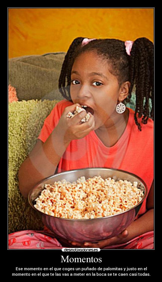 Momentos - Ese momento en el que coges un puñado de palomitas y justo en el
momento en el que te las vas a meter en la boca se te caen casi todas.
