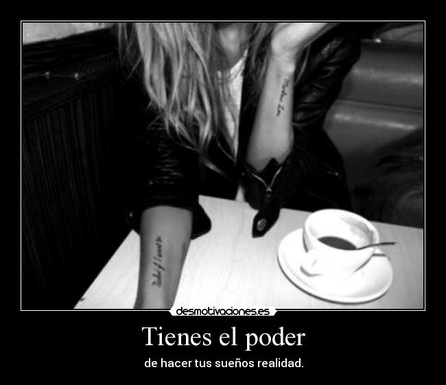 Tienes el poder - de hacer tus sueños realidad.