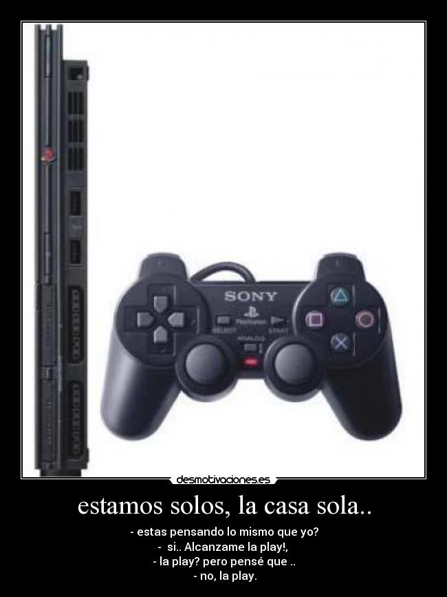 estamos solos, la casa sola.. -