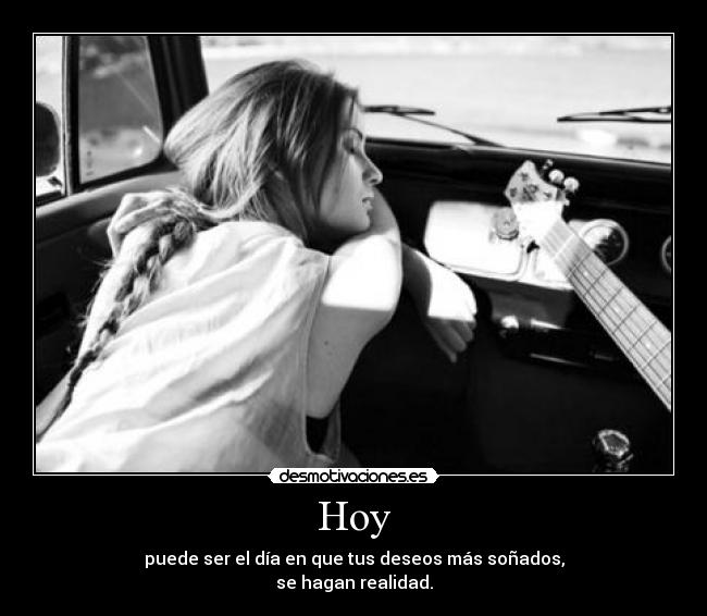 Hoy - puede ser el día en que tus deseos más soñados,
se hagan realidad.