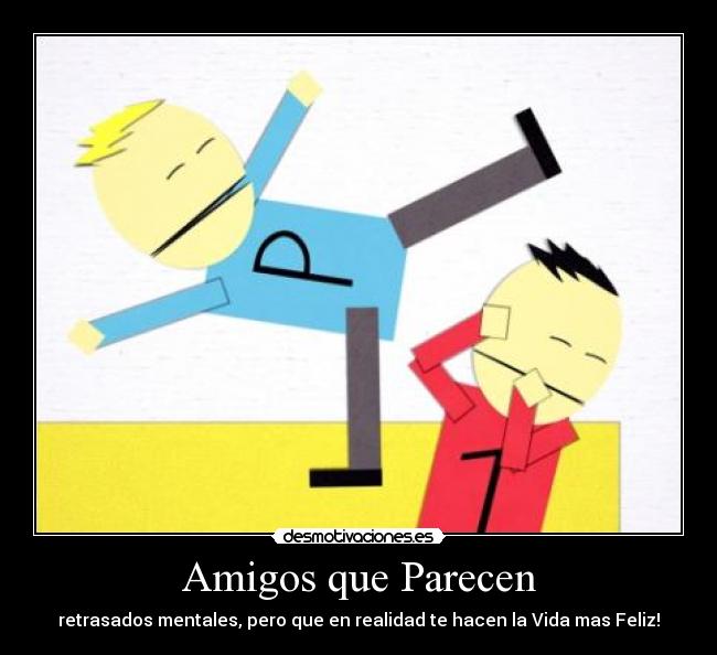 Amigos que Parecen - retrasados mentales, pero que en realidad te hacen la Vida mas Feliz!